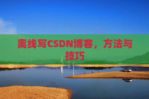 离线写CSDN博客，方法与技巧